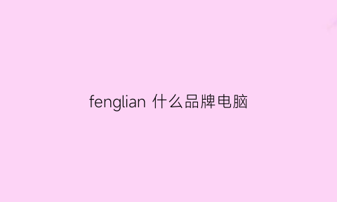 fenglian什么品牌电脑(deen电脑啥牌子)